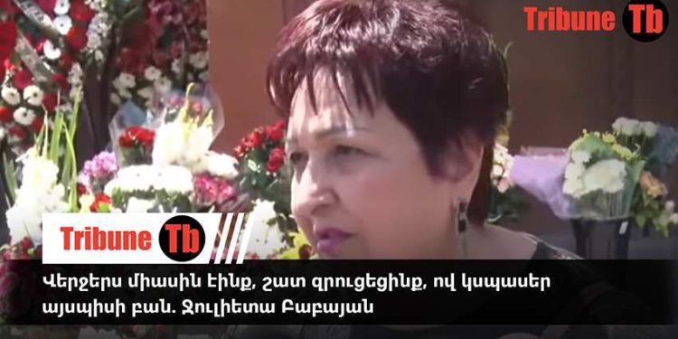 Վերջերս միասին էինք, շատ զրուցեցինք, ով կսպասեր այսպիսի բան. Ջուլիետա Բաբայան