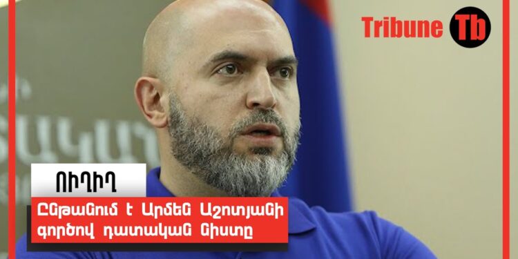 Ընթանում է Արմեն Աշոտյանի գործով դատական նիստը. ՈւՂԻՂ