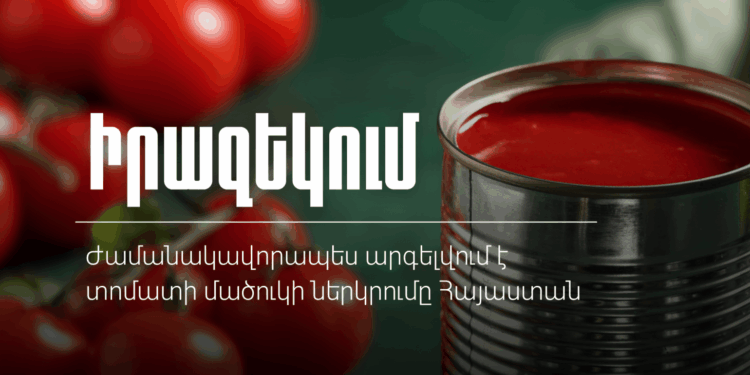 Հայաստանը 6 ամսով արգելել է տոմատի մածուկի ներմուծումը